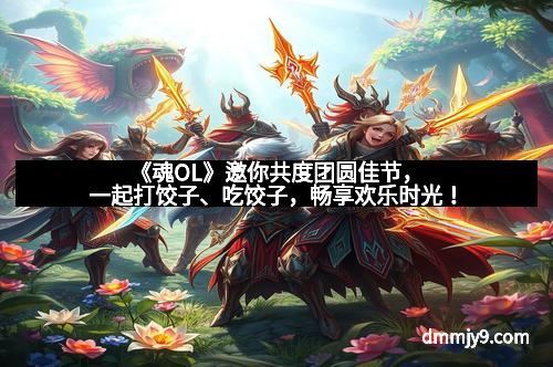 《魂OL》邀你共度团圆佳节,一起打饺子、吃饺子,畅享欢乐时光!